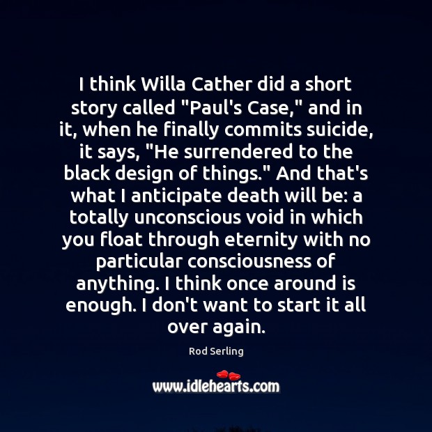 I think Willa Cather did a short story called “Paul’s Case,” and Rod Serling Picture Quote