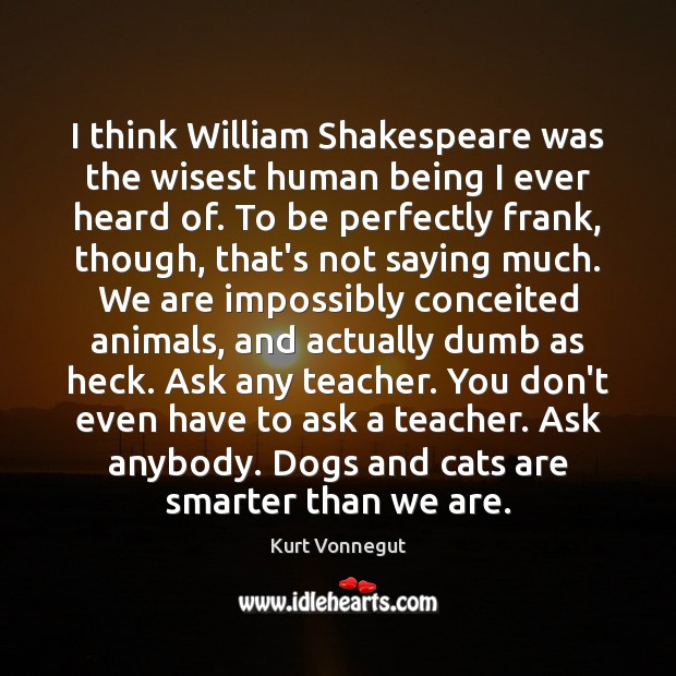 I think William Shakespeare was the wisest human being I ever heard Kurt Vonnegut Picture Quote