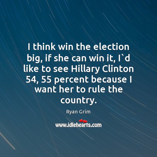 I think win the election big, if she can win it, I` Ryan Grim Picture Quote