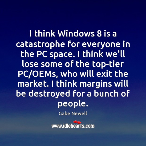 I think Windows 8 is a catastrophe for everyone in the PC space. Gabe Newell Picture Quote