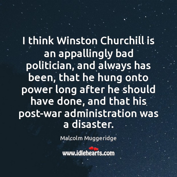 I think Winston Churchill is an appallingly bad politician, and always has Image