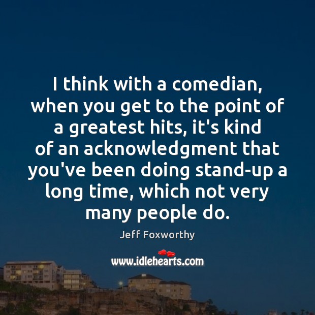 I think with a comedian, when you get to the point of Jeff Foxworthy Picture Quote