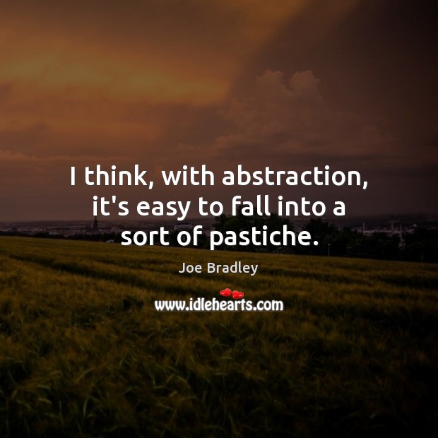 I think, with abstraction, it’s easy to fall into a sort of pastiche. Joe Bradley Picture Quote