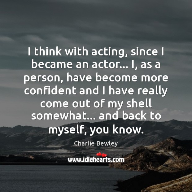 I think with acting, since I became an actor… I, as a Charlie Bewley Picture Quote