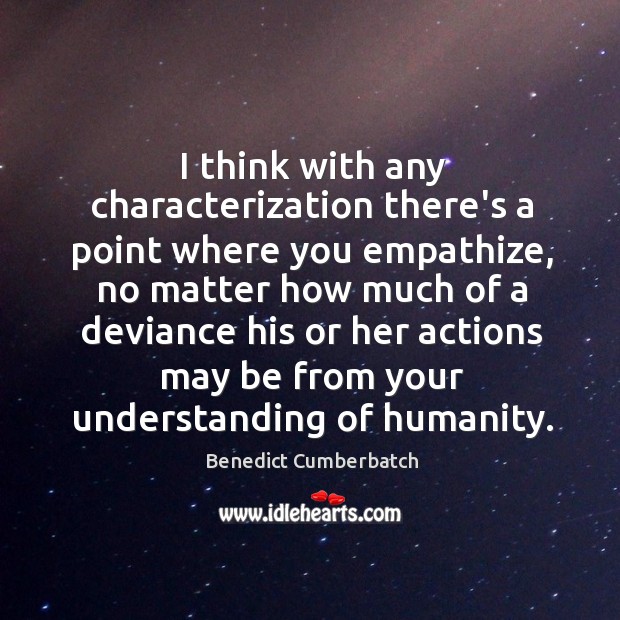 I think with any characterization there’s a point where you empathize, no Benedict Cumberbatch Picture Quote