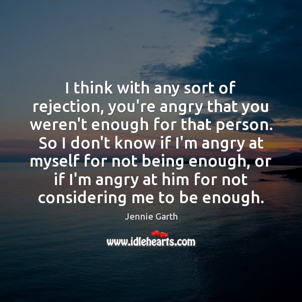 I think with any sort of rejection, you’re angry that you weren’t Image
