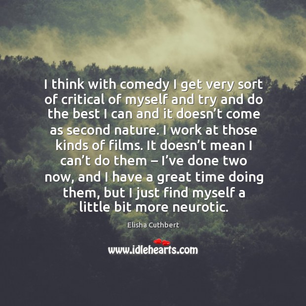 I think with comedy I get very sort of critical of myself and try and do the best i Elisha Cuthbert Picture Quote