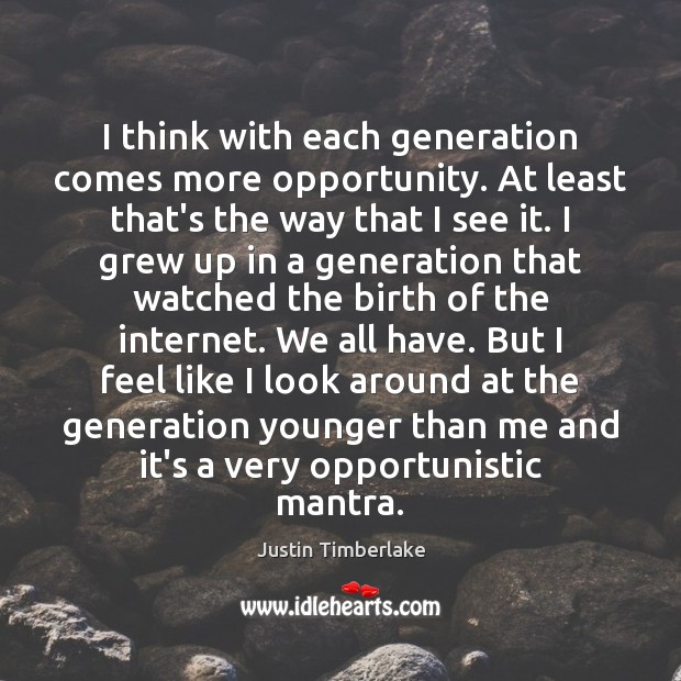 I think with each generation comes more opportunity. At least that’s the Justin Timberlake Picture Quote