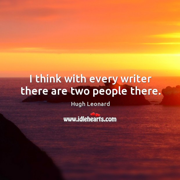 I think with every writer there are two people there. Image