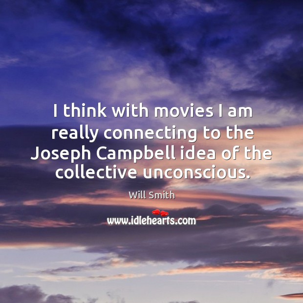 I think with movies I am really connecting to the Joseph Campbell Will Smith Picture Quote