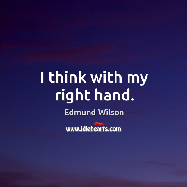 I think with my right hand. Edmund Wilson Picture Quote