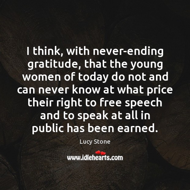 I think, with never-ending gratitude, that the young women of today do Lucy Stone Picture Quote