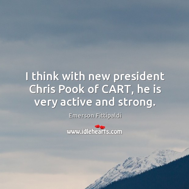 I think with new president chris pook of cart, he is very active and strong. Emerson Fittipaldi Picture Quote