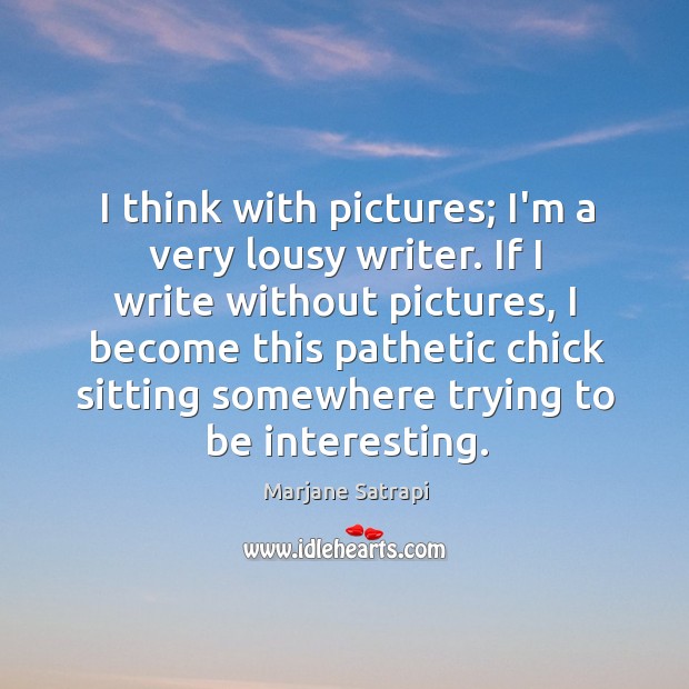 I think with pictures; I’m a very lousy writer. If I write Marjane Satrapi Picture Quote