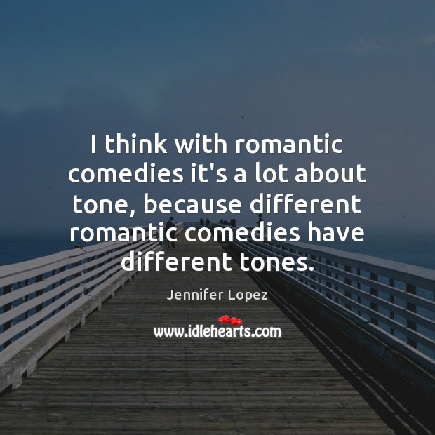 I think with romantic comedies it’s a lot about tone, because different Jennifer Lopez Picture Quote