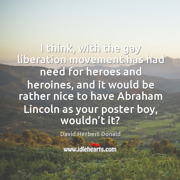 I think, with the gay liberation movement has had need for heroes and heroines David Herbert Donald Picture Quote