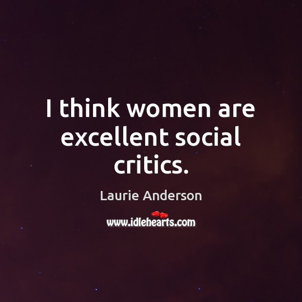 I think women are excellent social critics. Laurie Anderson Picture Quote