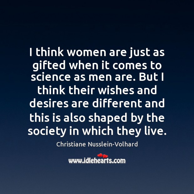 I think women are just as gifted when it comes to science Christiane Nusslein-Volhard Picture Quote