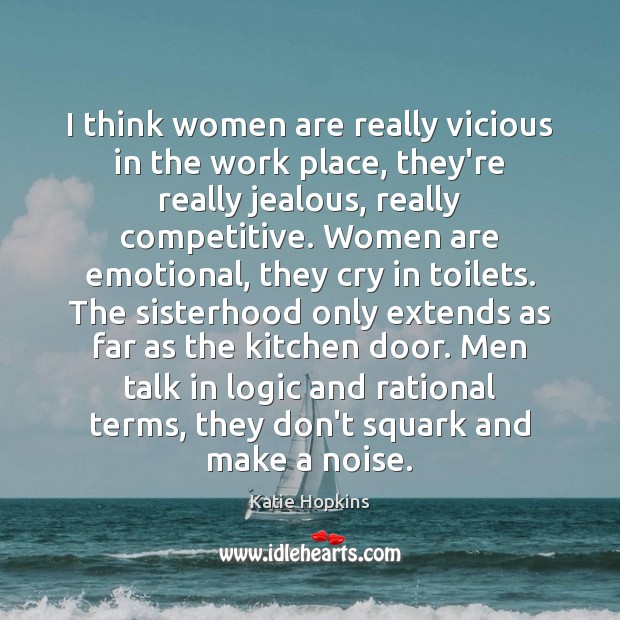 I think women are really vicious in the work place, they’re really Logic Quotes Image