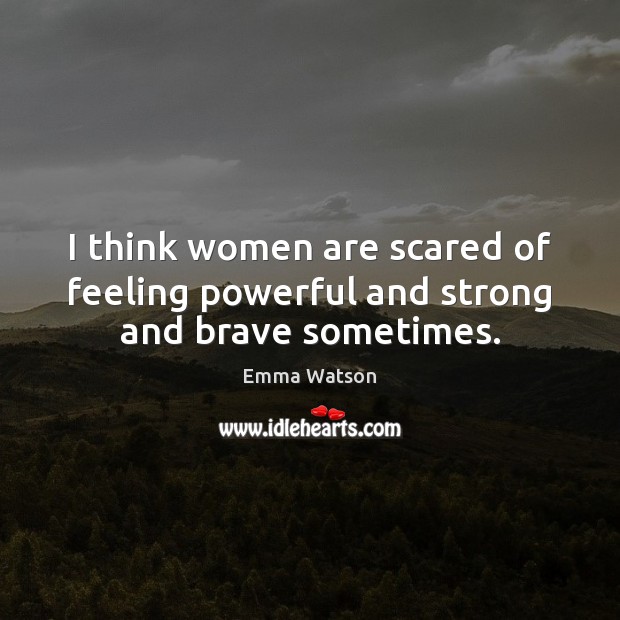 I think women are scared of feeling powerful and strong and brave sometimes. Emma Watson Picture Quote