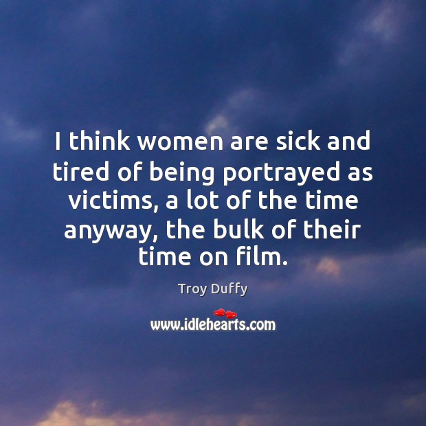 I think women are sick and tired of being portrayed as victims, Troy Duffy Picture Quote