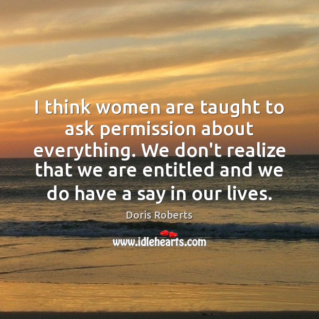 I think women are taught to ask permission about everything. We don’t Doris Roberts Picture Quote