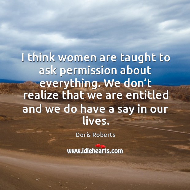I think women are taught to ask permission about everything. Doris Roberts Picture Quote