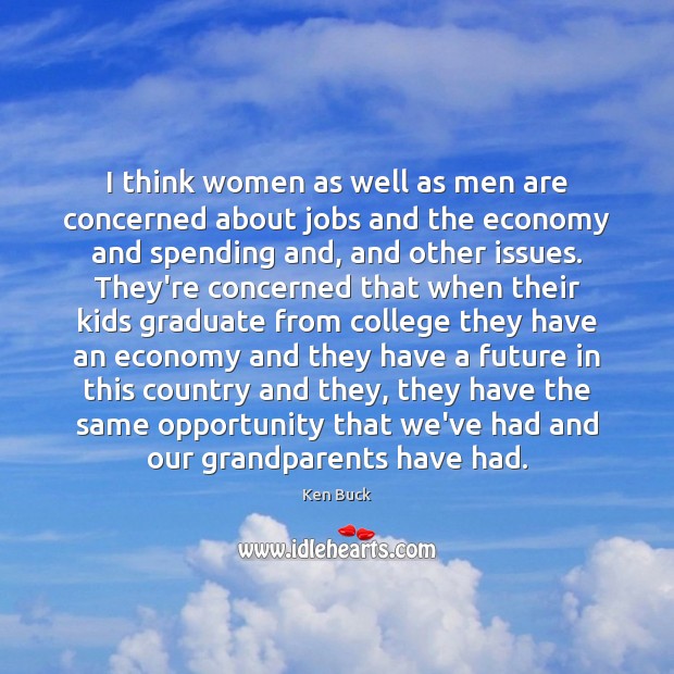 I think women as well as men are concerned about jobs and Ken Buck Picture Quote