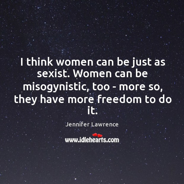 I think women can be just as sexist. Women can be misogynistic, Jennifer Lawrence Picture Quote