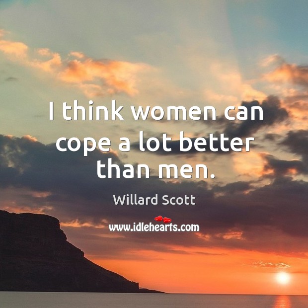 I think women can cope a lot better than men. Image