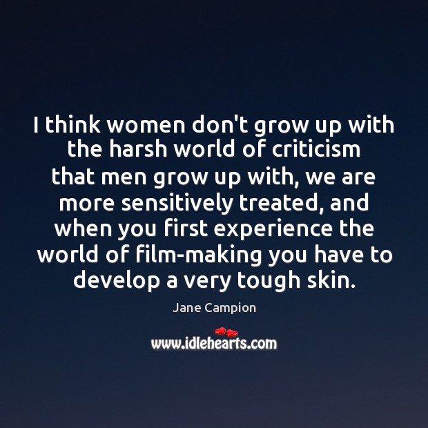 I think women don’t grow up with the harsh world of criticism Jane Campion Picture Quote