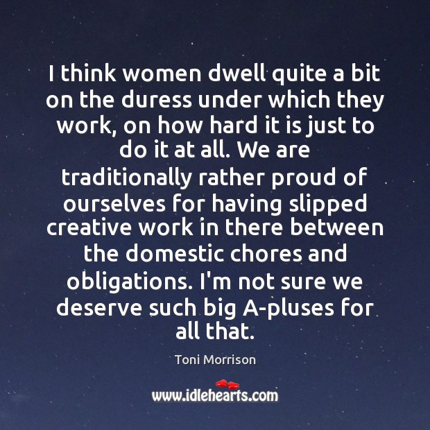 I think women dwell quite a bit on the duress under which Toni Morrison Picture Quote