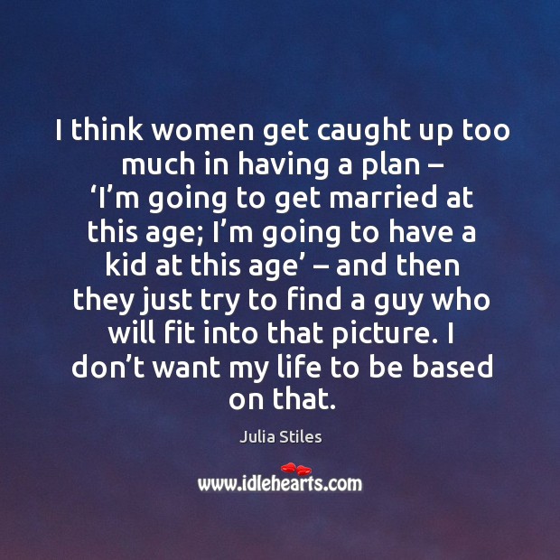 I think women get caught up too much in having a plan – ‘i’m going to get married at this age Image