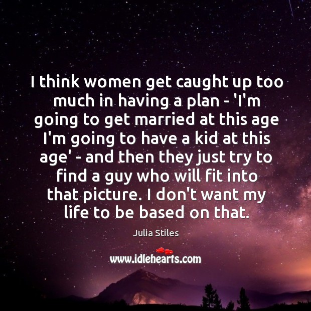 I think women get caught up too much in having a plan Julia Stiles Picture Quote
