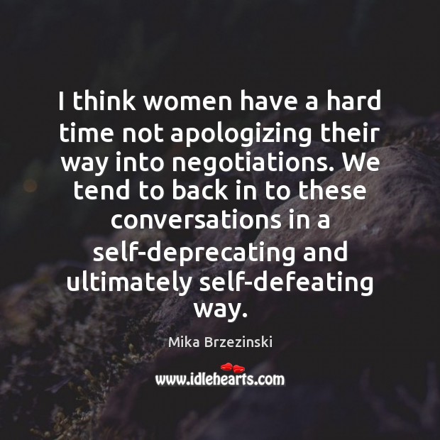 I think women have a hard time not apologizing their way into Mika Brzezinski Picture Quote