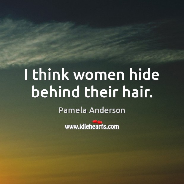 I think women hide behind their hair. Pamela Anderson Picture Quote