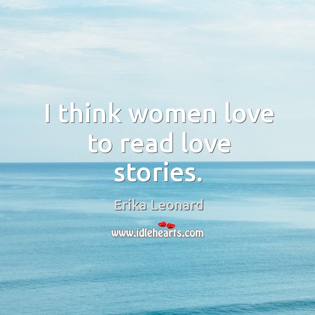 I think women love to read love stories. Erika Leonard Picture Quote