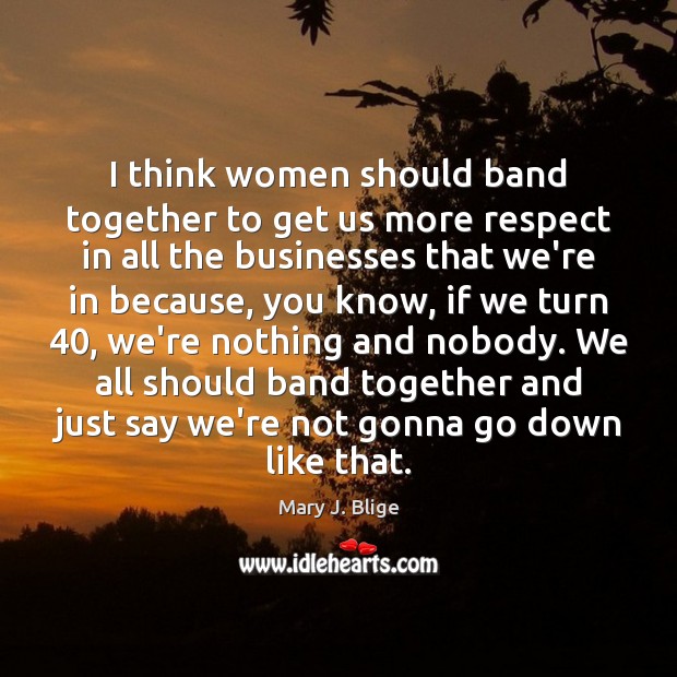 I think women should band together to get us more respect in Image