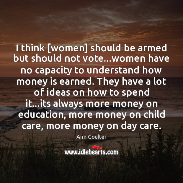 I think [women] should be armed but should not vote…women have Ann Coulter Picture Quote