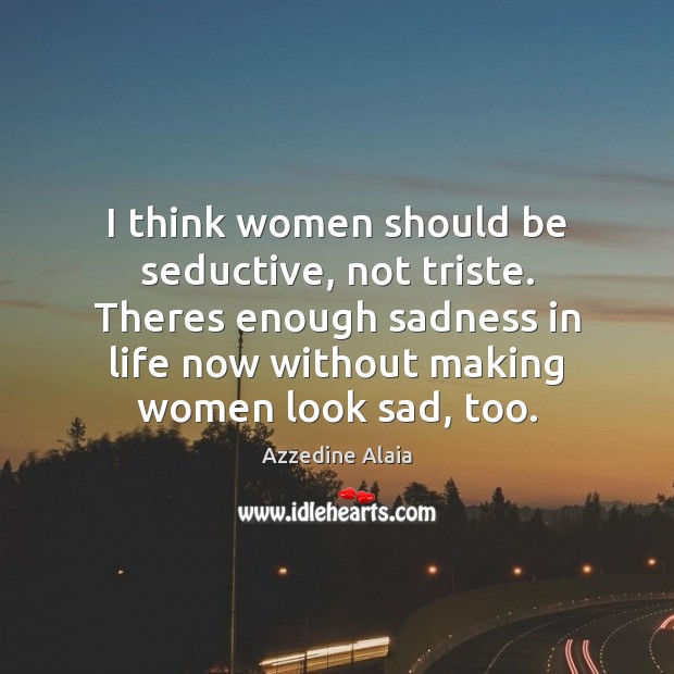 I think women should be seductive, not triste. Theres enough sadness in Azzedine Alaia Picture Quote