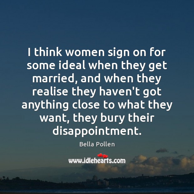 I think women sign on for some ideal when they get married, Bella Pollen Picture Quote