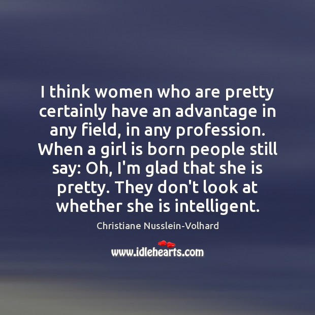I think women who are pretty certainly have an advantage in any Christiane Nusslein-Volhard Picture Quote