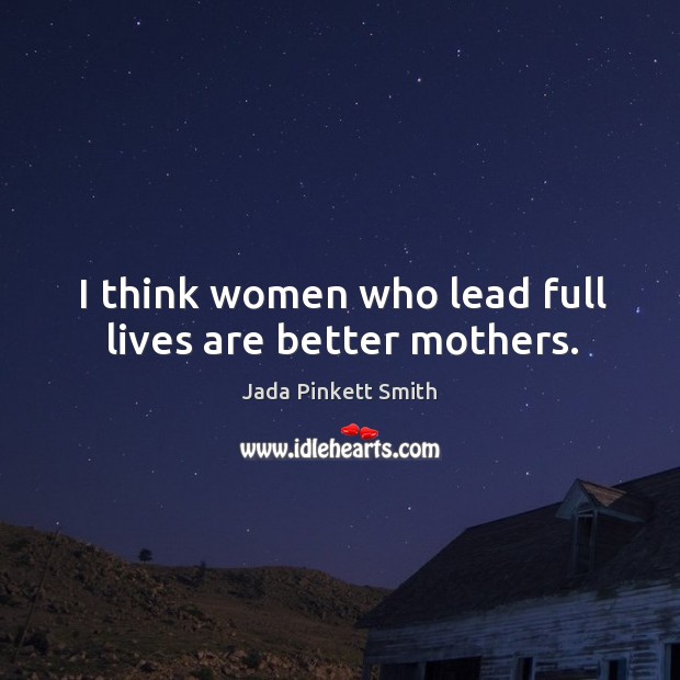 I think women who lead full lives are better mothers. Image