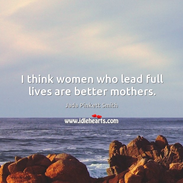 I think women who lead full lives are better mothers. Jada Pinkett Smith Picture Quote