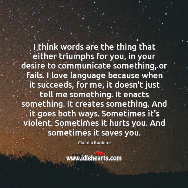 I think words are the thing that either triumphs for you, in Claudia Rankine Picture Quote
