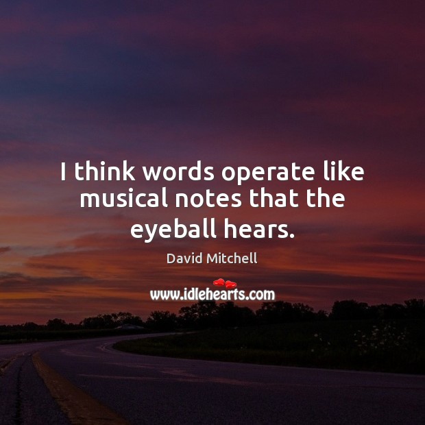 I think words operate like musical notes that the eyeball hears. David Mitchell Picture Quote