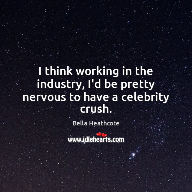 I think working in the industry, I’d be pretty nervous to have a celebrity crush. Bella Heathcote Picture Quote
