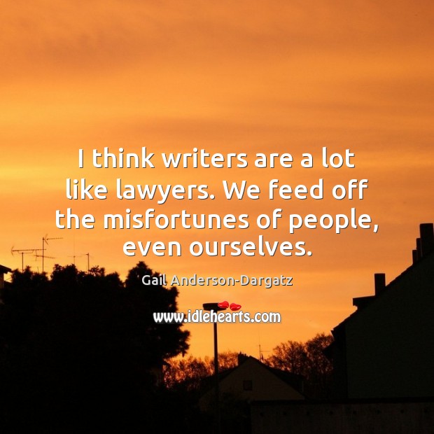 I think writers are a lot like lawyers. We feed off the Gail Anderson-Dargatz Picture Quote