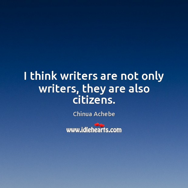 I think writers are not only writers, they are also citizens. Chinua Achebe Picture Quote