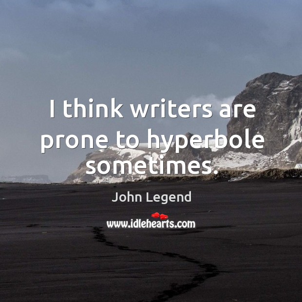 I think writers are prone to hyperbole sometimes. John Legend Picture Quote